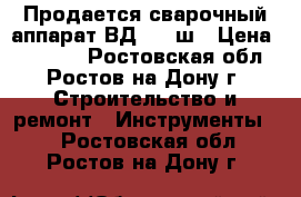 Продается сварочный аппарат ВД-306 ш › Цена ­ 20 000 - Ростовская обл., Ростов-на-Дону г. Строительство и ремонт » Инструменты   . Ростовская обл.,Ростов-на-Дону г.